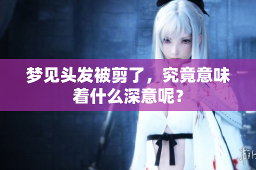 梦见头发被剪了，究竟意味着什么深意呢？