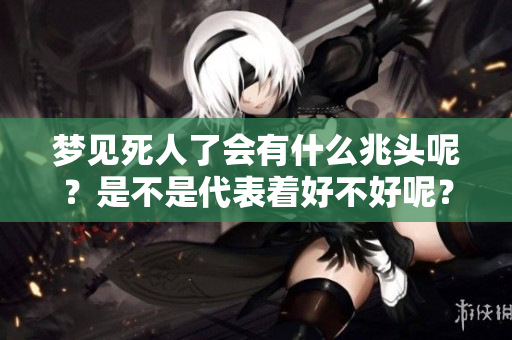 梦见死人了会有什么兆头呢？是不是代表着好不好呢？