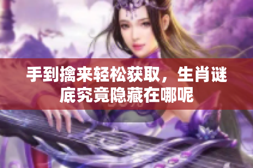 手到擒来轻松获取，生肖谜底究竟隐藏在哪呢
