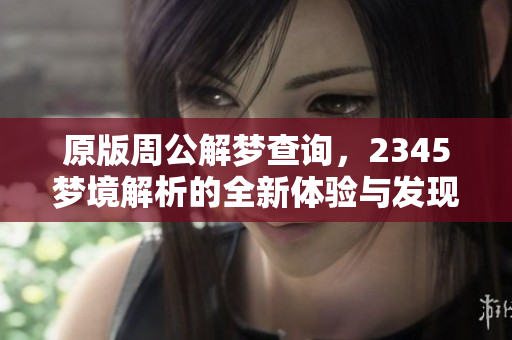 原版周公解梦查询，2345梦境解析的全新体验与发现