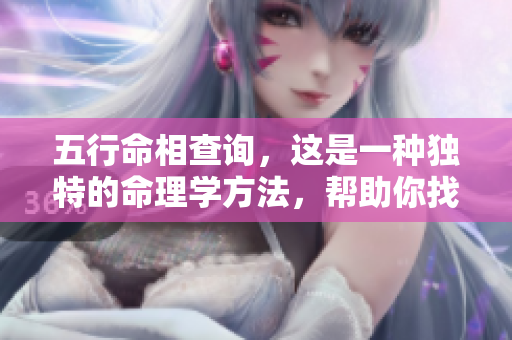 五行命相查询，这是一种独特的命理学方法，帮助你找到自己的命运。