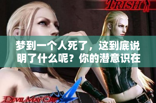 梦到一个人死了，这到底说明了什么呢？你的潜意识在传达怎样的信息？