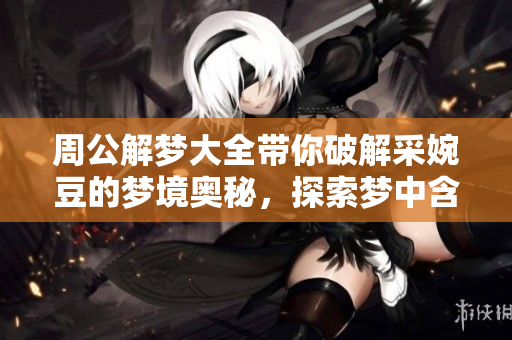 周公解梦大全带你破解采婉豆的梦境奥秘，探索梦中含义与启示