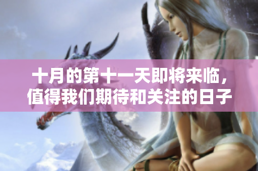十月的第十一天即将来临，值得我们期待和关注的日子。