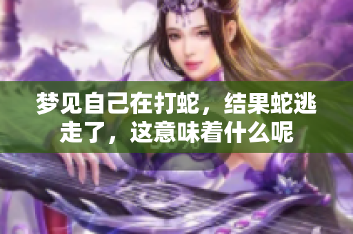 梦见自己在打蛇，结果蛇逃走了，这意味着什么呢