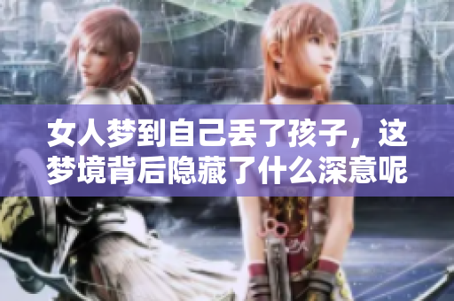 女人梦到自己丢了孩子，这梦境背后隐藏了什么深意呢