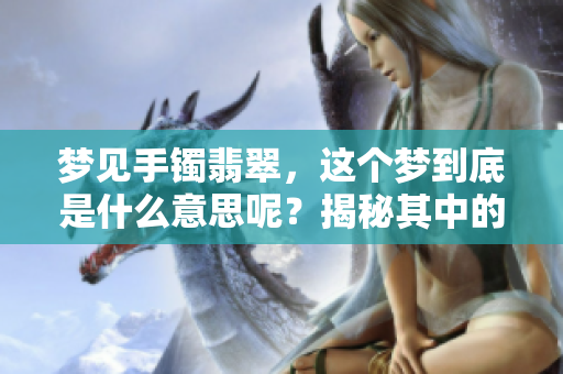 梦见手镯翡翠，这个梦到底是什么意思呢？揭秘其中的深层含义