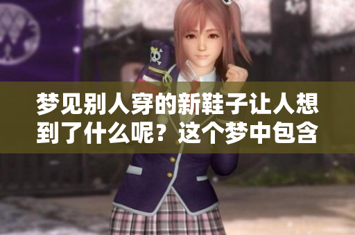 梦见别人穿的新鞋子让人想到了什么呢？这个梦中包含了怎样的寓意？