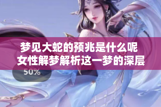 梦见大蛇的预兆是什么呢 女性解梦解析这一梦的深层含义