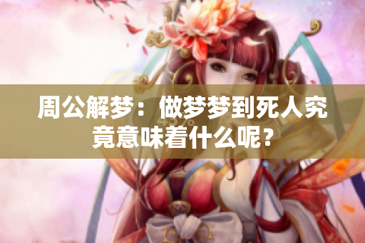 周公解梦：做梦梦到死人究竟意味着什么呢？