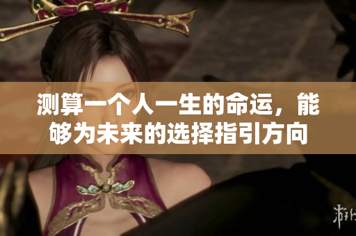 测算一个人一生的命运，能够为未来的选择指引方向