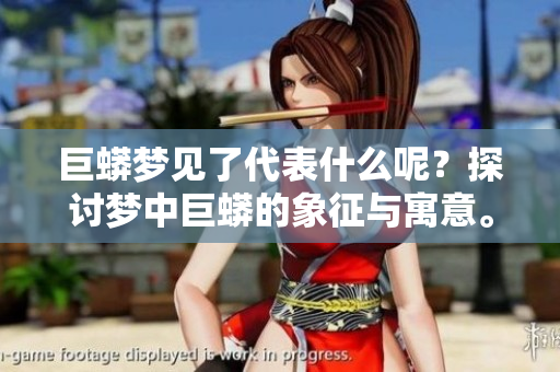巨蟒梦见了代表什么呢？探讨梦中巨蟒的象征与寓意。