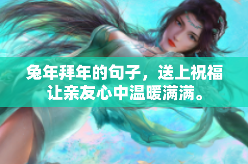 兔年拜年的句子，送上祝福让亲友心中温暖满满。