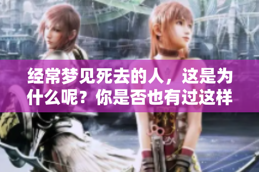 经常梦见死去的人，这是为什么呢？你是否也有过这样的经历？