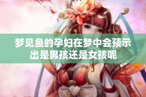 梦见鱼的孕妇在梦中会预示出是男孩还是女孩呢