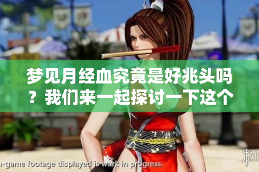 梦见月经血究竟是好兆头吗？我们来一起探讨一下这个问题。
