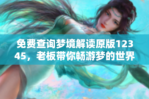 免费查询梦境解读原版12345，老板带你畅游梦的世界
