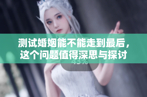 测试婚姻能不能走到最后，这个问题值得深思与探讨