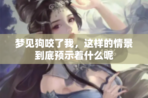 梦见狗咬了我，这样的情景到底预示着什么呢