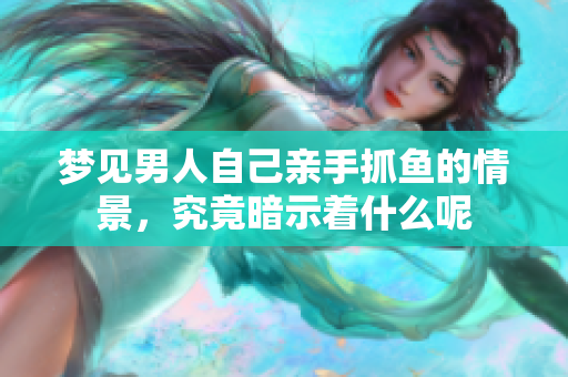 梦见男人自己亲手抓鱼的情景，究竟暗示着什么呢