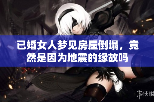 已婚女人梦见房屋倒塌，竟然是因为地震的缘故吗