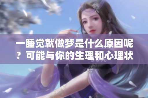 一睡觉就做梦是什么原因呢？可能与你的生理和心理状态有关联。