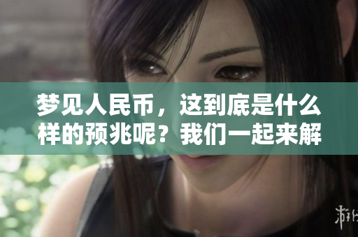 梦见人民币，这到底是什么样的预兆呢？我们一起来解析一下吧。