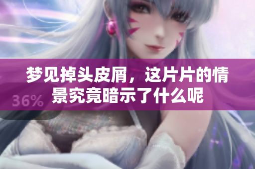 梦见掉头皮屑，这片片的情景究竟暗示了什么呢