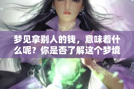 梦见拿别人的钱，意味着什么呢？你是否了解这个梦境的真实含义？
