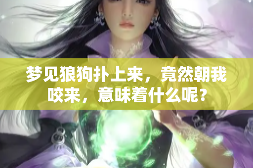 梦见狼狗扑上来，竟然朝我咬来，意味着什么呢？