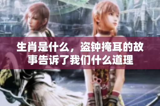 生肖是什么，盗钟掩耳的故事告诉了我们什么道理