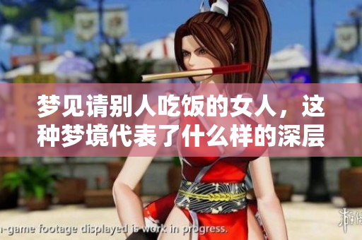 梦见请别人吃饭的女人，这种梦境代表了什么样的深层含义呢
