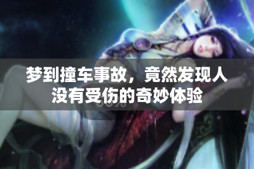 梦到撞车事故，竟然发现人没有受伤的奇妙体验