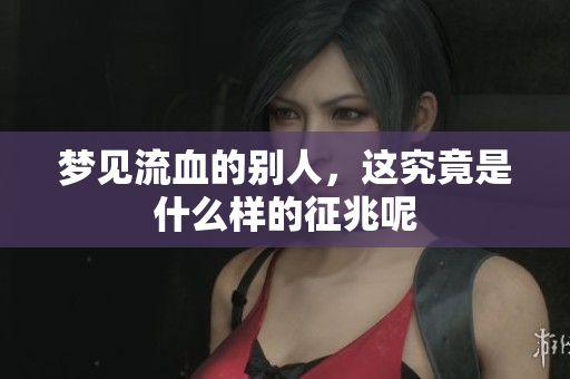 梦见流血的别人，这究竟是什么样的征兆呢
