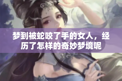 梦到被蛇咬了手的女人，经历了怎样的奇妙梦境呢