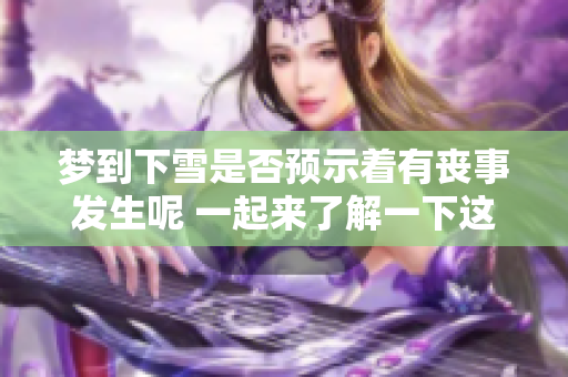 梦到下雪是否预示着有丧事发生呢 一起来了解一下这个民间说法