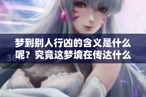 梦到别人行凶的含义是什么呢？究竟这梦境在传达什么信息呢？