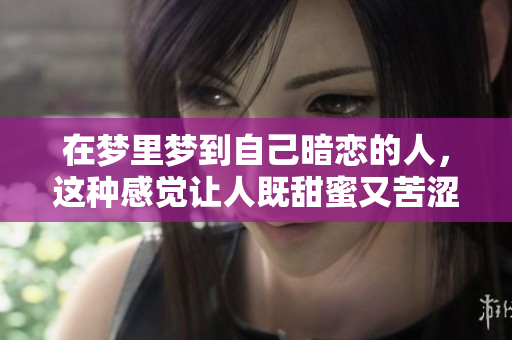 在梦里梦到自己暗恋的人，这种感觉让人既甜蜜又苦涩。