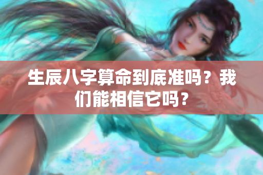 生辰八字算命到底准吗？我们能相信它吗？