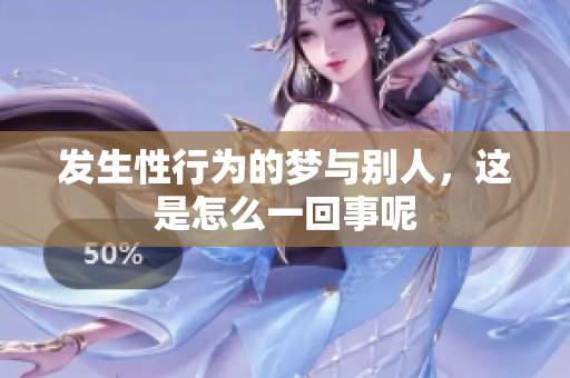 发生性行为的梦与别人，这是怎么一回事呢