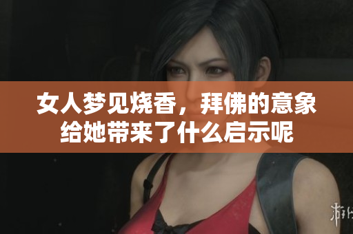 女人梦见烧香，拜佛的意象给她带来了什么启示呢
