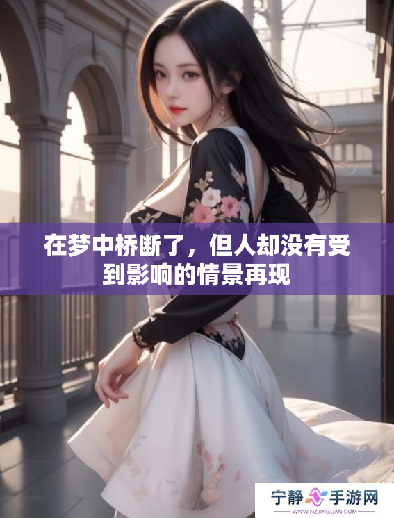 在梦中桥断了，但人却没有受到影响的情景再现