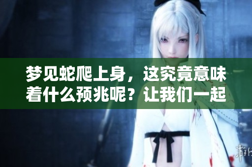 梦见蛇爬上身，这究竟意味着什么预兆呢？让我们一起探讨一下。
