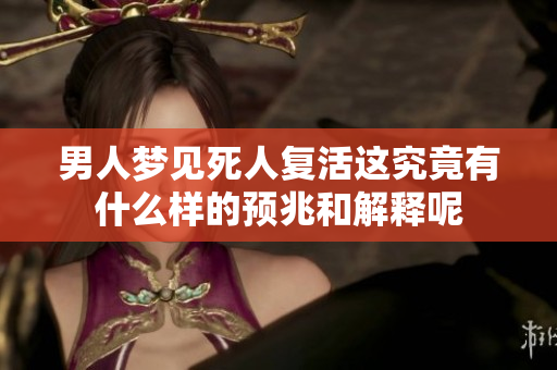 男人梦见死人复活这究竟有什么样的预兆和解释呢