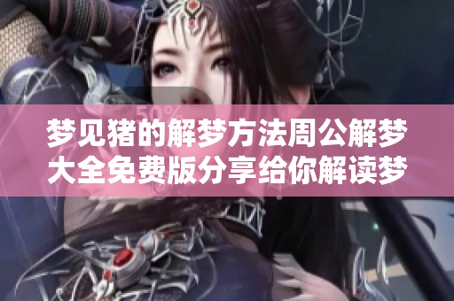 梦见猪的解梦方法周公解梦大全免费版分享给你解读梦境的秘密