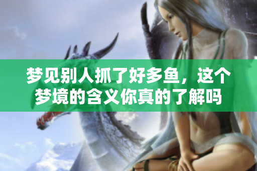梦见别人抓了好多鱼，这个梦境的含义你真的了解吗