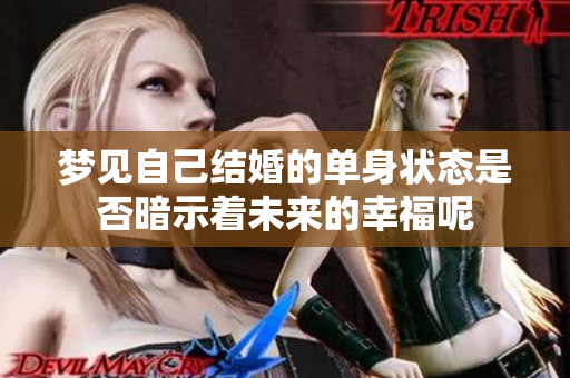 梦见自己结婚的单身状态是否暗示着未来的幸福呢