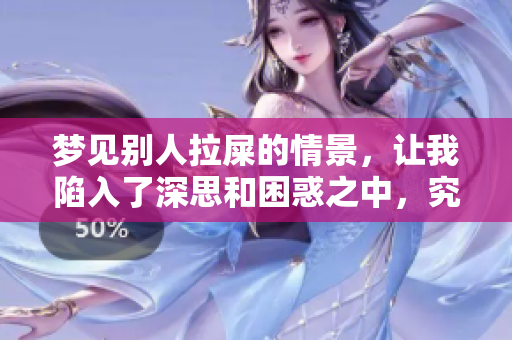 梦见别人拉屎的情景，让我陷入了深思和困惑之中，究竟代表了什么呢