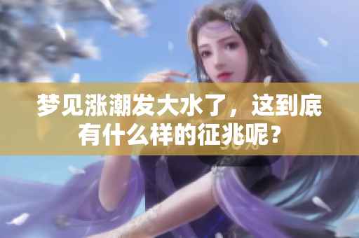 梦见涨潮发大水了，这到底有什么样的征兆呢？