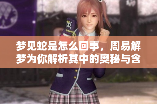 梦见蛇是怎么回事，周易解梦为你解析其中的奥秘与含义